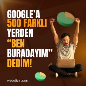 Google’a 500 Farklı Yerden “Ben Buradayım” Dedim!